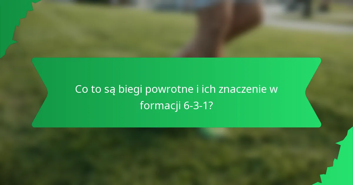 Co to są biegi powrotne i ich znaczenie w formacji 6-3-1?