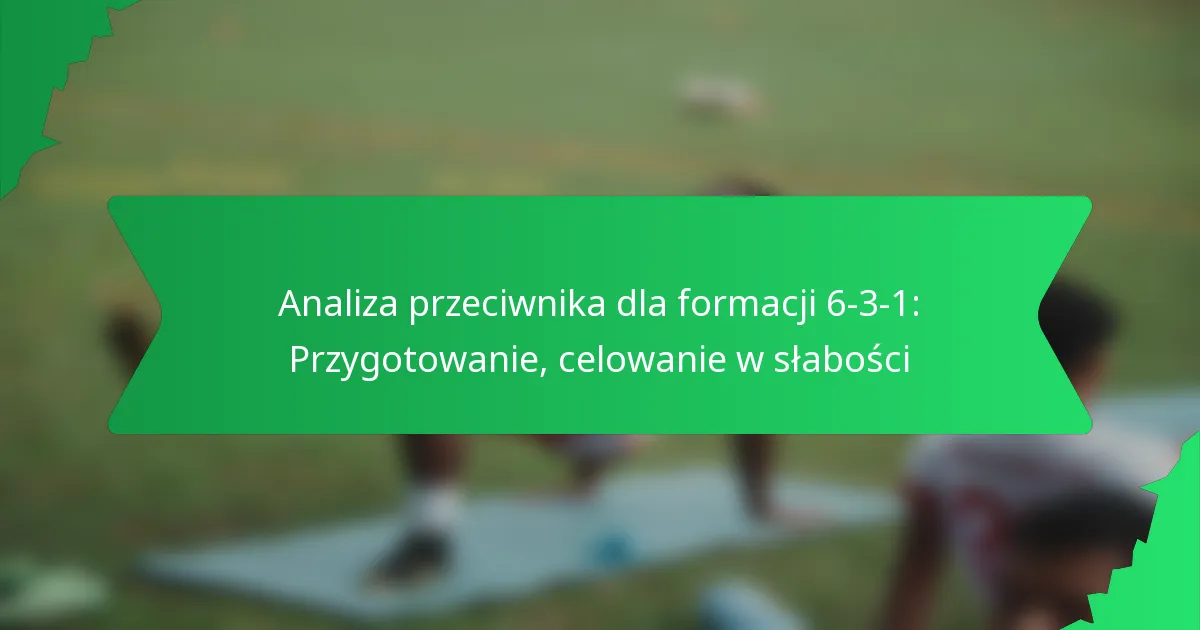 Analiza przeciwnika dla formacji 6-3-1: Przygotowanie, celowanie w słabości