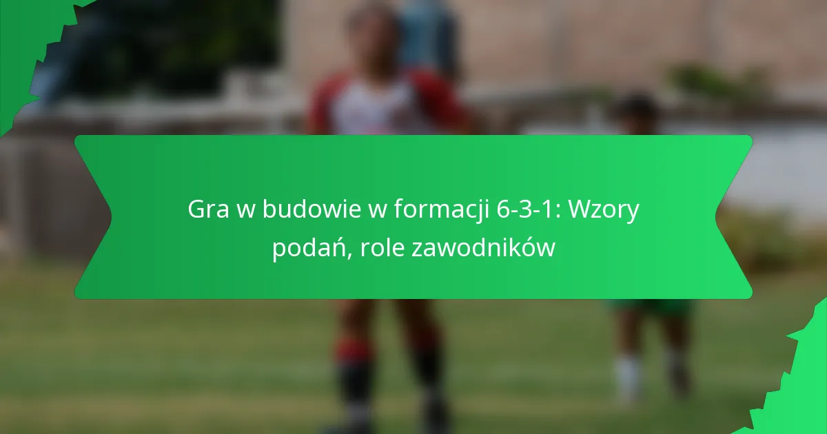 Gra w budowaniu akcji w formacji 6-3-1: Wzorce podań, role zawodników