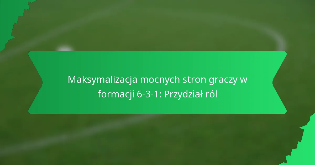 Maksymalizacja mocnych stron graczy w formacji 6-3-1: Przydział ról