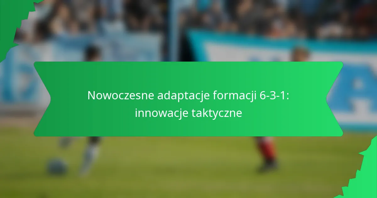 Nowoczesne adaptacje formacji 6-3-1: innowacje taktyczne