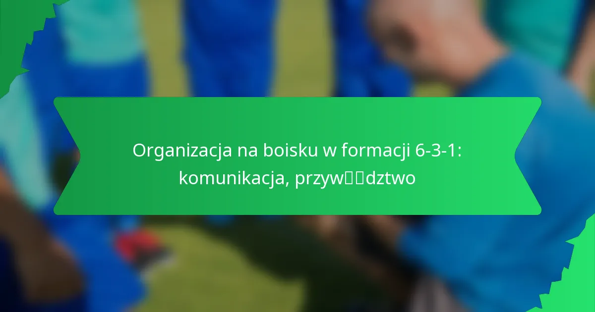 Organizacja na boisku w formacji 6-3-1: Komunikacja, przywództwo