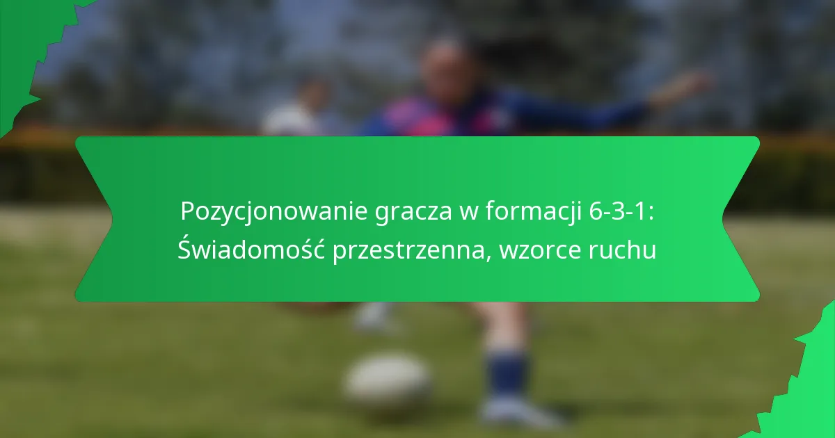 Pozycjonowanie gracza w formacji 6-3-1: Świadomość przestrzenna, wzorce ruchu