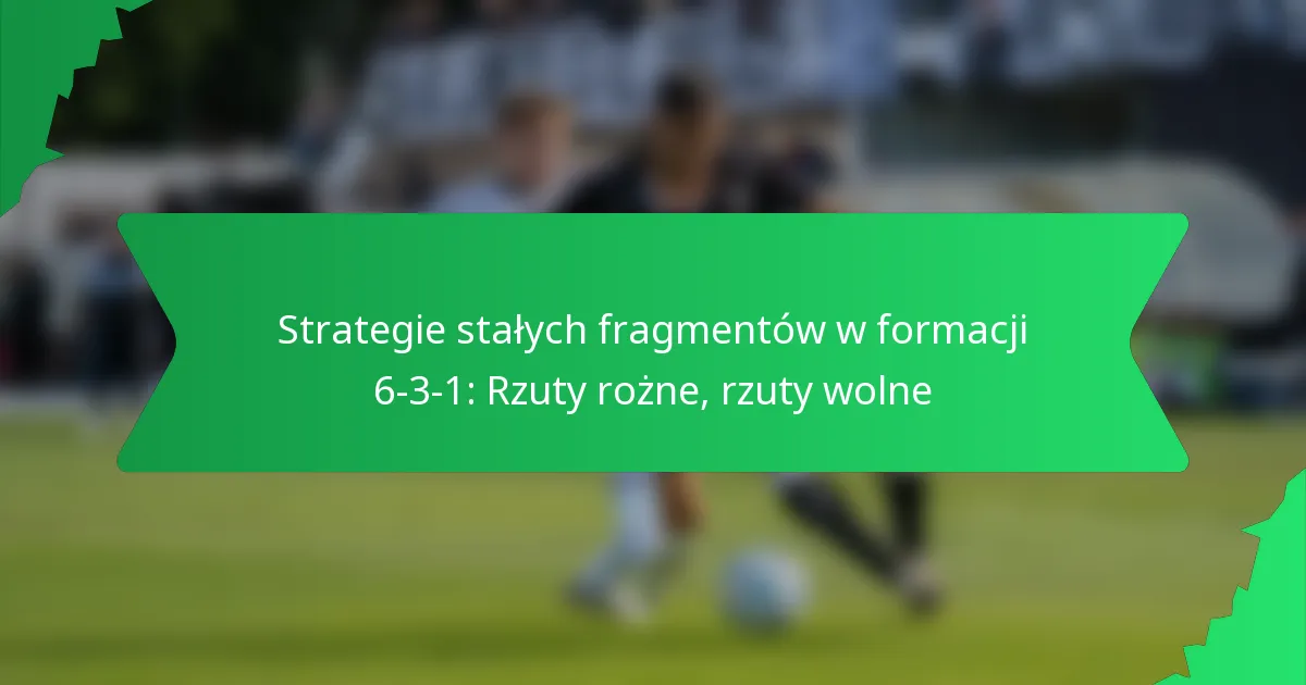 Strategie stałych fragmentów w formacji 6-3-1: Rzuty rożne, rzuty wolne