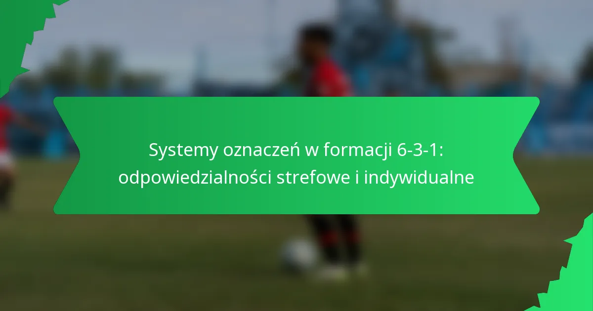 Systemy oznaczania w formacji 6-3-1: odpowiedzialności strefowe i indywidualne