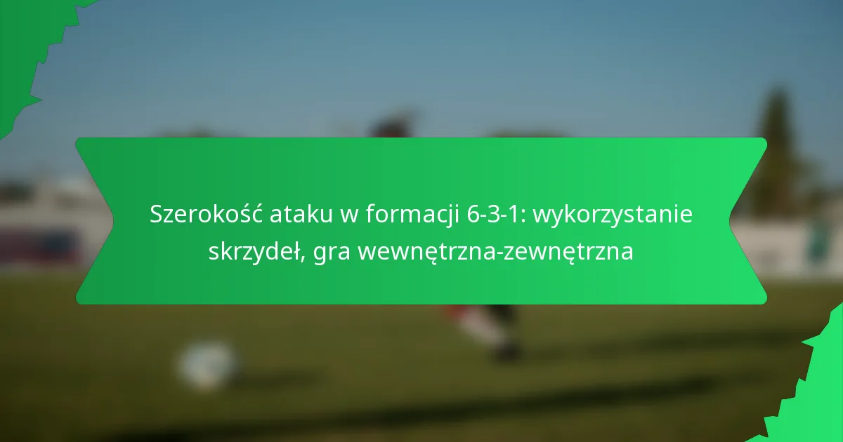 Szerokość ataku w formacji 6-3-1: wykorzystanie skrzydeł, gra wewnętrzna-zewnętrzna