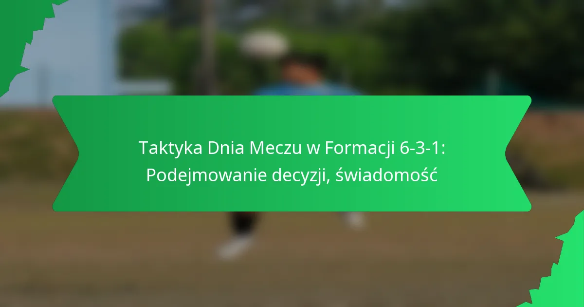 Taktyka na Dzień Gry w Formacji 6-3-1: Podejmowanie decyzji, świadomość