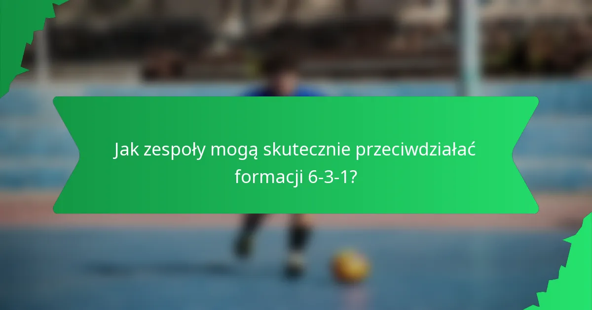 Jak zespoły mogą skutecznie przeciwdziałać formacji 6-3-1?