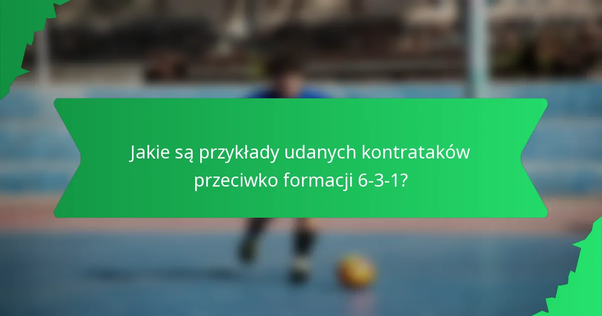 Jakie są przykłady udanych kontrataków przeciwko formacji 6-3-1?