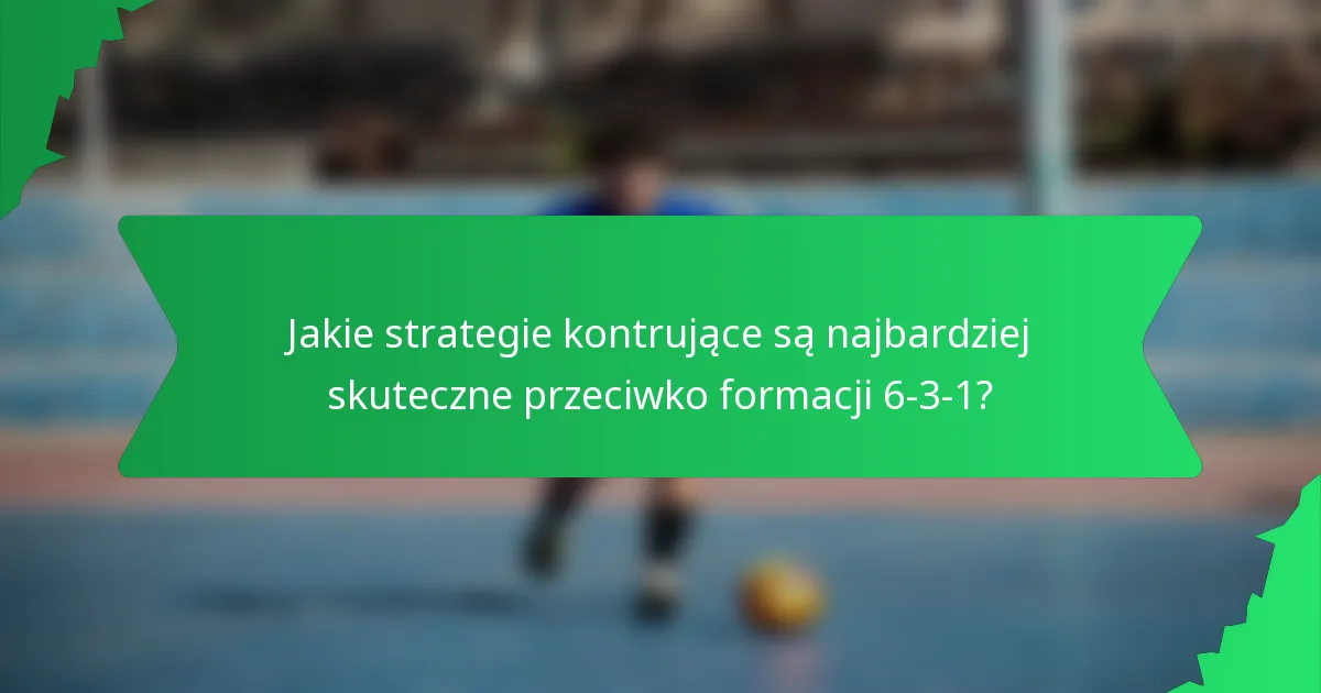 Jakie strategie kontrujące są najbardziej skuteczne przeciwko formacji 6-3-1?